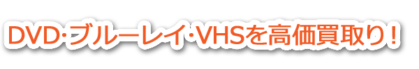 DVD・ブルーレーイ・VHSを高価買取！
