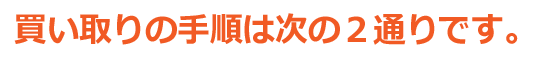 買い取りの手順は次の２通りです。